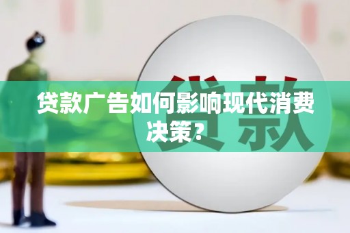 阳谷贷款广告如何影响现代消费决策？