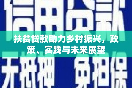 颍东扶贫贷款助力乡村振兴，政策、实践与未来展望