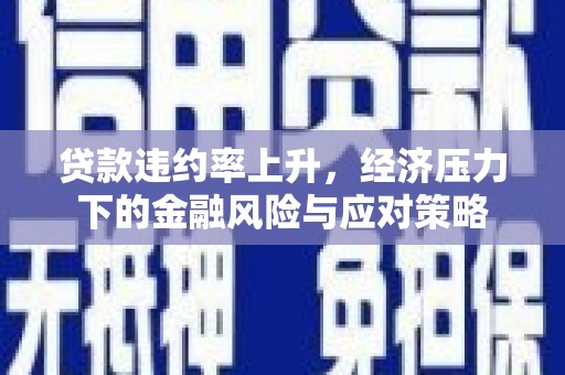 八德贷款违约率上升，经济压力下的金融风险与应对策略