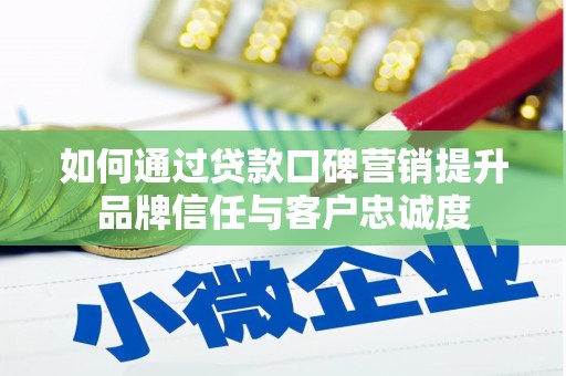 巴音郭楞蒙古如何通过贷款口碑营销提升品牌信任与客户忠诚度