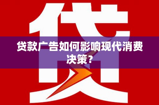 安多贷款广告如何影响现代消费决策？