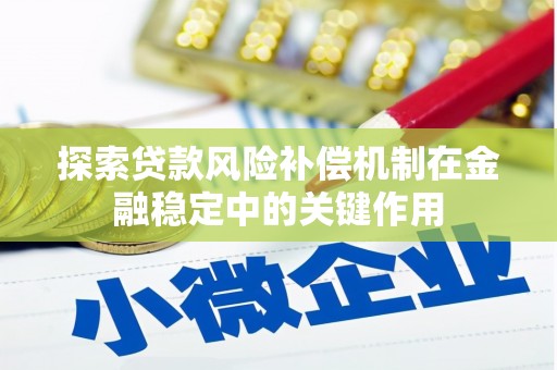 南华探索贷款风险补偿机制在金融稳定中的关键作用