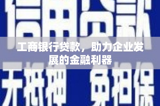 墨竹工卡工商银行贷款，助力企业发展的金融利器