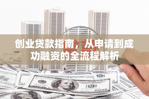 杭锦旗创业贷款指南，从申请到成功融资的全流程解析